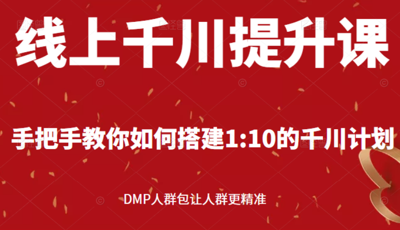 线上千川提升课：手把手教你搭建1：10的千川计划 DMP人群包让人群更精准-臭虾米项目网