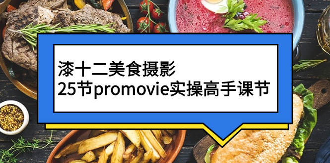 漆十二美食摄影，25节promovie实操高手课节-臭虾米项目网