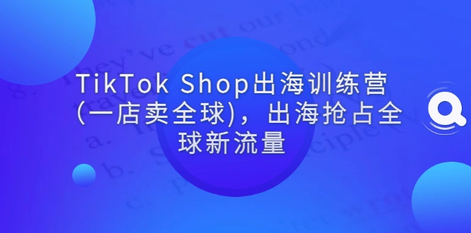 图片[1]-TikTok Shop出海训练营（一店卖全球)，出海抢占全球新流量-臭虾米项目网