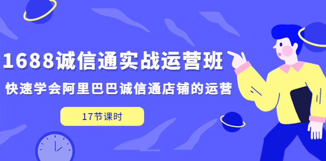 1688诚信通实战运营班，快速学会阿里巴巴诚信通店铺的运营(17节课)-臭虾米项目网