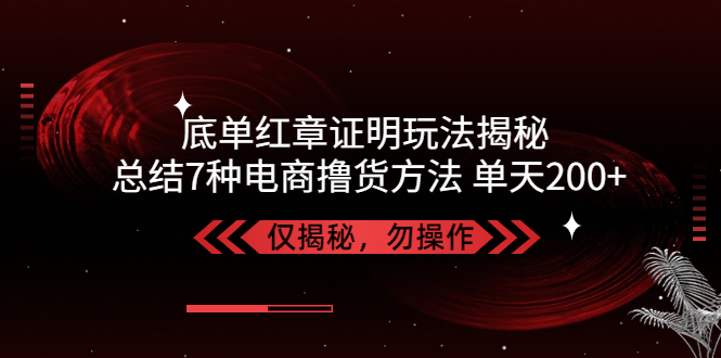 独家底单红章证明揭秘 总结7种电商撸货方法 操作简单,单天200+【仅揭秘】-臭虾米项目网