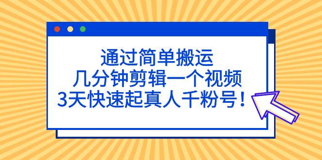 通过简单搬运，几分钟剪辑一个视频，3天快速起真人千粉号！-臭虾米项目网