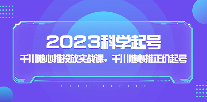 2023科学起号，千川随心推投放实战课，千川随心推正价起号-臭虾米项目网