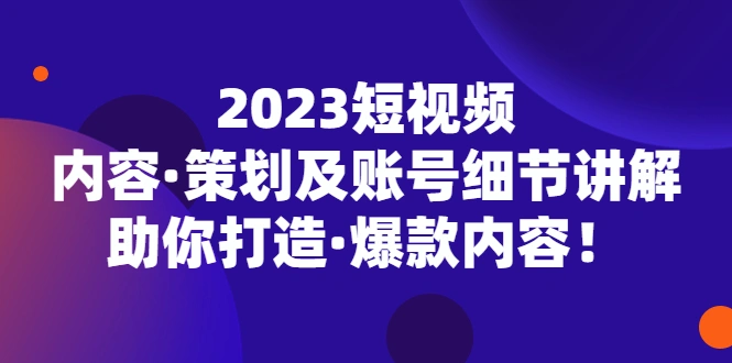 图片[1]-2023短视频内容·策划及账号细节讲解，助你打造·爆款内容！-臭虾米项目网