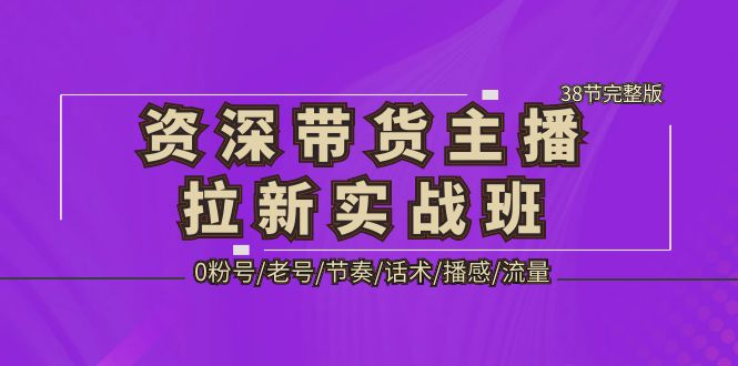 资深·带货主播拉新实战班，0粉号/老号/节奏/话术/播感/流量-38节完整版-臭虾米项目网