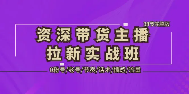 图片[1]-资深·带货主播拉新实战班，0粉号/老号/节奏/话术/播感/流量-38节完整版-臭虾米项目网