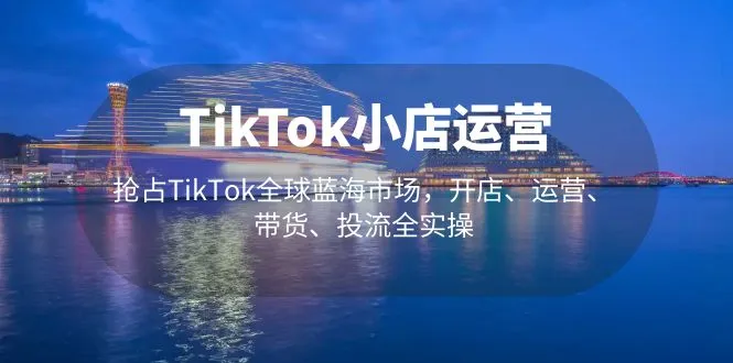 图片[1]-TikTok小店运营 抢占TikTok全球蓝海市场，开店、运营、带货、投流全实操-臭虾米项目网