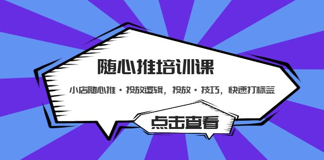 随心推培训课：小店随心推·投放逻辑，投放·技巧，快速打标签-臭虾米项目网