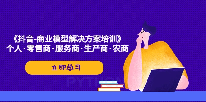 图片[1]-《抖音-商业-模型解决·方案培训》个人·零售商·服务商·生产商·农商-臭虾米项目网