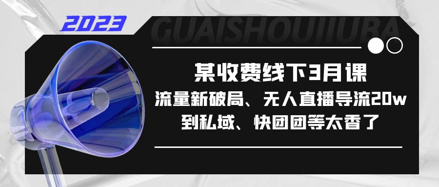 某收费线下3月课，流量新破局、无人直播导流20w到私域、快团团等太香了-臭虾米项目网