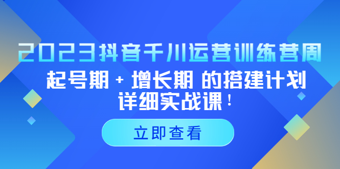 2023抖音千川运营训练营，起号期+增长期 的搭建计划详细实战课！-臭虾米项目网