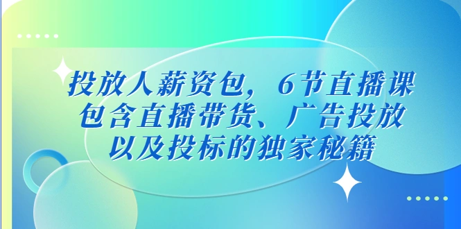 图片[1]-投放人薪资包，6节直播课，包含直播带货、广告投放、以及投标的独家秘籍-臭虾米项目网