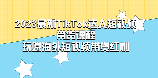 2023最新TikTok·达人短视频带货课程，玩赚海外短视频带货·红利-臭虾米项目网