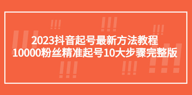 2023抖音起号最新方法教程：10000粉丝精准起号10大步骤完整版-臭虾米项目网