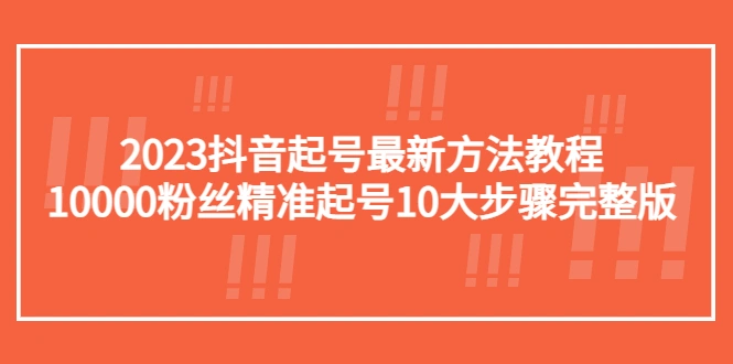 图片[1]-2023抖音起号最新方法教程：10000粉丝精准起号10大步骤完整版-臭虾米项目网