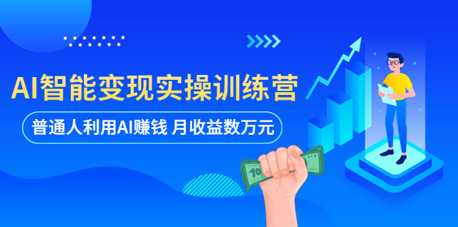 AI智能变现实操训练营：普通人利用AI赚钱 月收益数万元（全套课程+文档）-臭虾米项目网