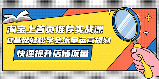 淘宝上首页/推荐实战课：0基础轻松学会流量运营规划，快速提升店铺流量！-臭虾米项目网