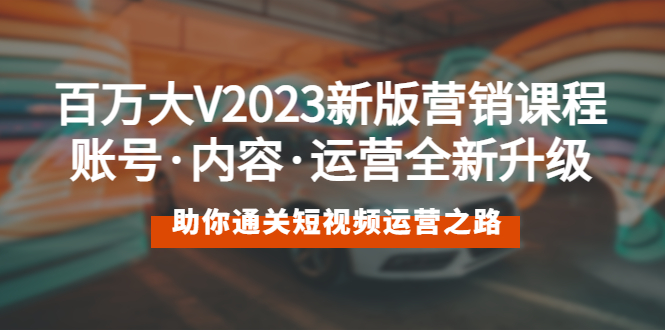 百万大V2023新版营销课 账号·内容·运营全新升级 通关短视频运营之路-臭虾米项目网