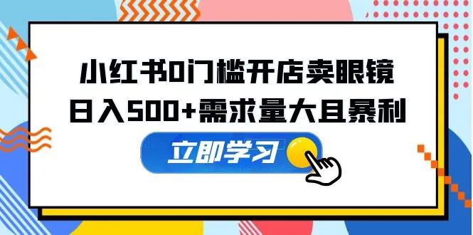 图片[1]-小红书0门槛开店卖眼镜，日入500+需求量大且暴利，一部手机可操作-臭虾米项目网