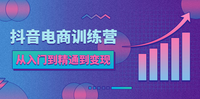 抖音电商训练营：从入门到精通，从账号定位到流量变现，抖店运营实操-臭虾米项目网