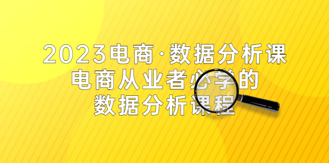 2023电商·数据分析课，电商·从业者必学的数据分析课程（42节课）-臭虾米项目网