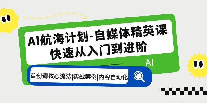 AI航海计划-自媒体精英课 入门到进阶 首创调教心流法|实战案例|内容自动化-臭虾米项目网