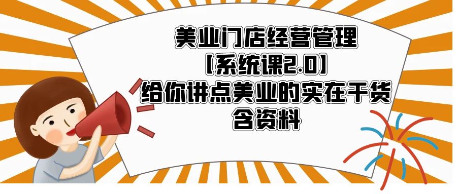 美业门店经营管理【系统课2.0】给你讲点美业的实在干货，含资料-臭虾米项目网