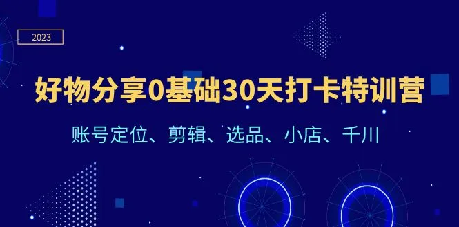 图片[1]-好物分享0基础30天打卡特训营：账号定位、剪辑、选品、小店、千川-臭虾米项目网