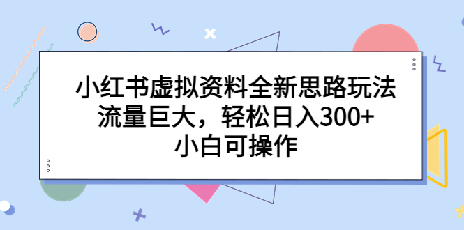 小红书虚拟资料全新思路玩法，流量巨大，轻松日入300+，小白可操作-臭虾米项目网