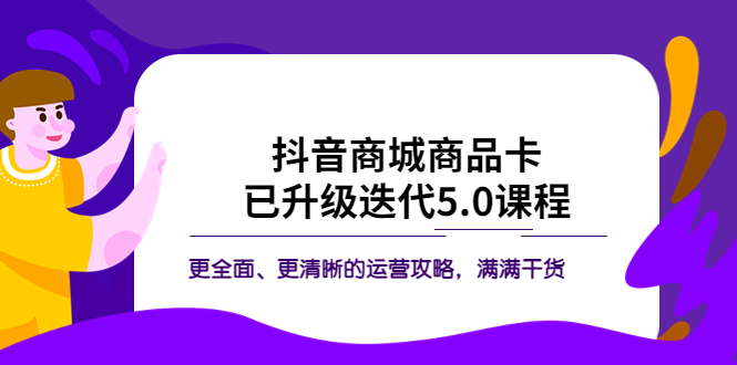 抖音商城商品卡·已升级迭代5.0课程：更全面、更清晰的运营攻略，满满干货-臭虾米项目网