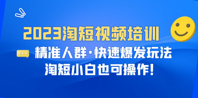 2023淘短视频培训：精准人群·快速爆发玩法，淘短小白也可操作！-臭虾米项目网