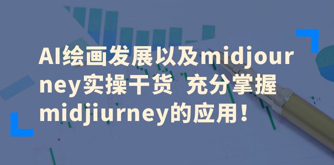 AI绘画发展以及midjourney实操干货 充分掌握midjiurney的应用！-臭虾米项目网