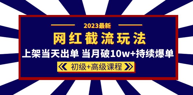 2023网红·同款截流玩法【初级+高级课程】上架当天出单 当月破10w+持续爆单-臭虾米项目网