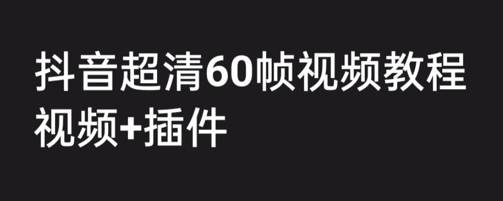 外面收费2300的抖音高清60帧视频教程，学会如何制作视频（教程+插件）-臭虾米项目网