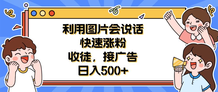 利用会说话的图片快速涨粉，收徒，接广告日入500+-臭虾米项目网