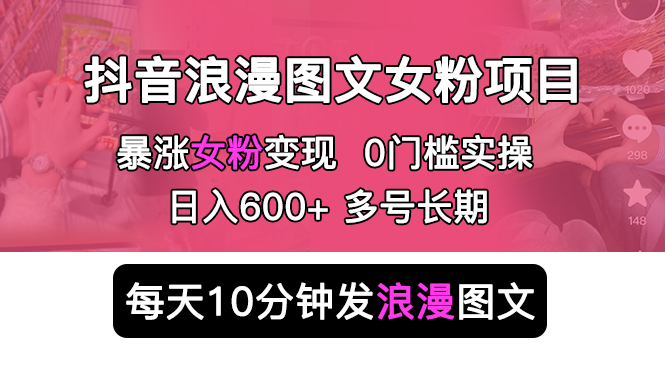 抖音浪漫图文暴力涨女粉项目 简单0门槛 每天10分钟发图文 日入600+长期多号-臭虾米项目网