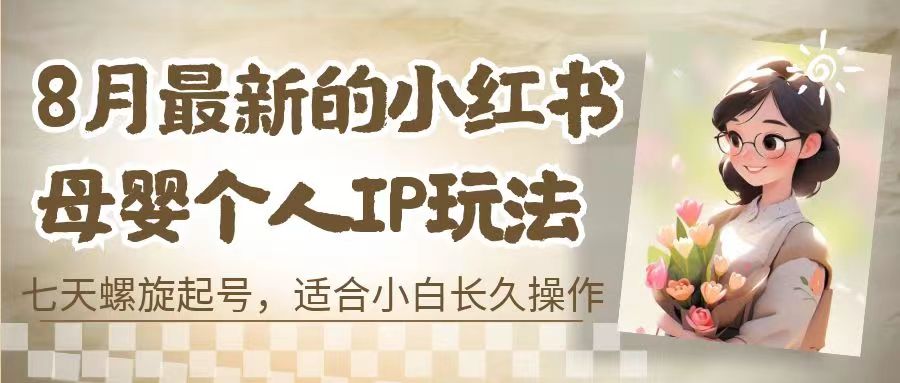 8月最新的小红书母婴个人IP玩法，七天螺旋起号 小白长久操作(附带全部教程)-臭虾米项目网