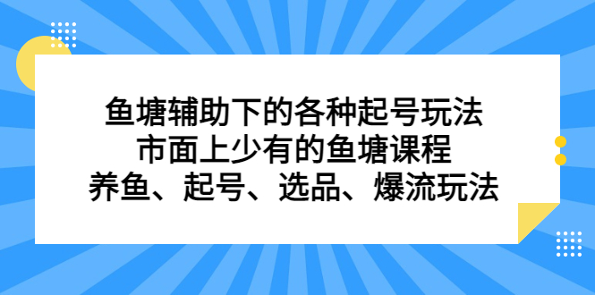 鱼塘 辅助下的各种起号玩法，市面上少有的鱼塘课程 养鱼 起号 选品 爆流…-臭虾米项目网