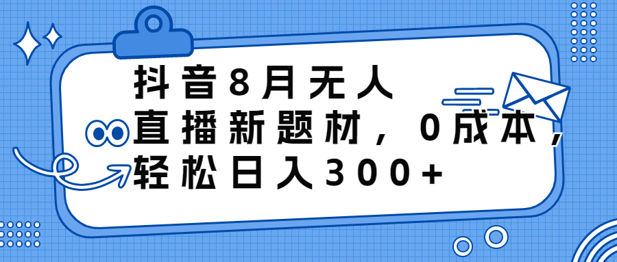 抖音8月无人直播新题材，0成本，轻松日入300+-臭虾米项目网