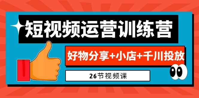 0基础短视频运营训练营：好物分享+小店+千川投放（26节视频课）-臭虾米项目网