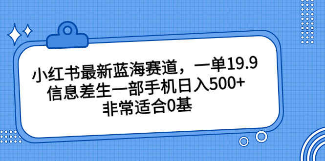 小红书最新蓝海赛道，一单19.9，信息差生一部手机日入500+，非常适合0基-臭虾米项目网