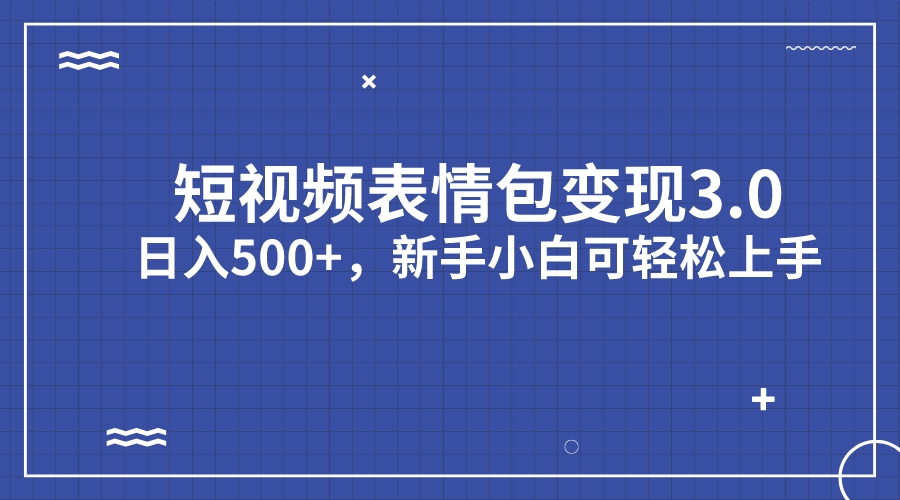 短视频表情包变现项目3.0，日入500+，新手小白轻松上手（教程+资料）-臭虾米项目网