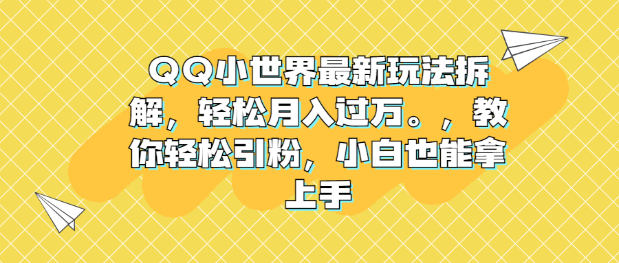 QQ小世界最新玩法拆解，轻松月入过万。教你轻松引粉，小白也能拿上手-臭虾米项目网