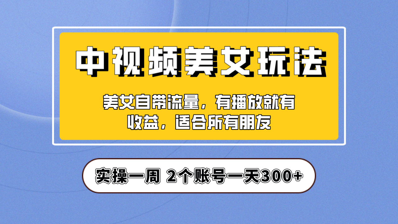 实操一天300+，【中视频美女号】项目拆解，保姆级教程助力你快速成单！-臭虾米项目网