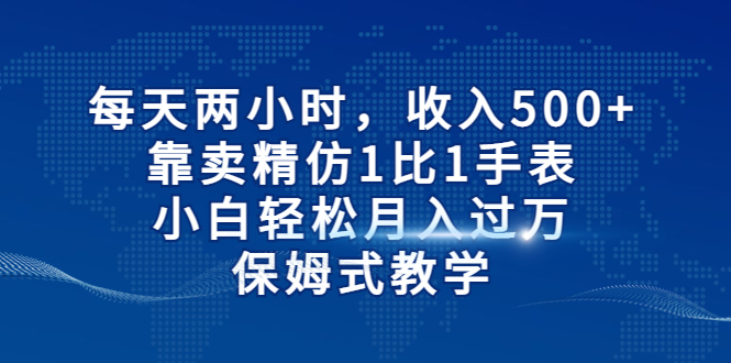 每天两小时，收入500+，靠卖精仿1比1手表，小白轻松月入过万！保姆式教学-臭虾米项目网