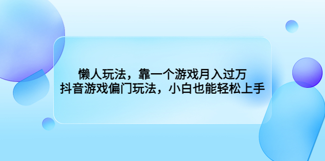 懒人玩法，靠一个游戏月入过万，抖音游戏偏门玩法，小白也能轻松上手-臭虾米项目网