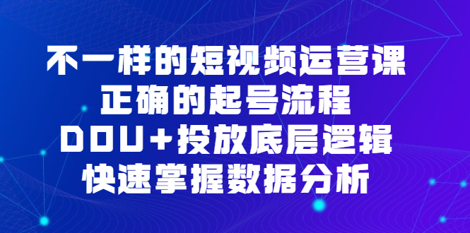 不一样的短视频 运营课，正确的起号流程，DOU+投放底层逻辑，快速掌握数…-臭虾米项目网