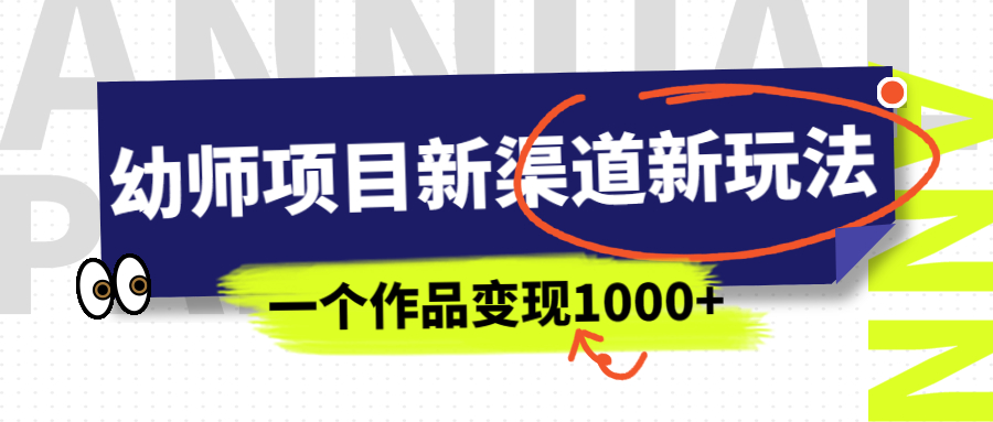 幼师项目新渠道新玩法，一个作品变现1000+，一部手机实现月入过万-臭虾米项目网