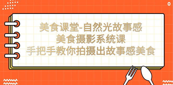 美食课堂-自然光故事感美食摄影系统课：手把手教你拍摄出故事感美食！-臭虾米项目网