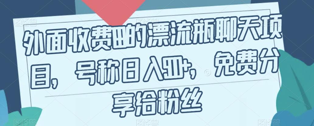 外面收费199的漂流瓶聊天项目，号称日入500+【揭秘】-臭虾米项目网